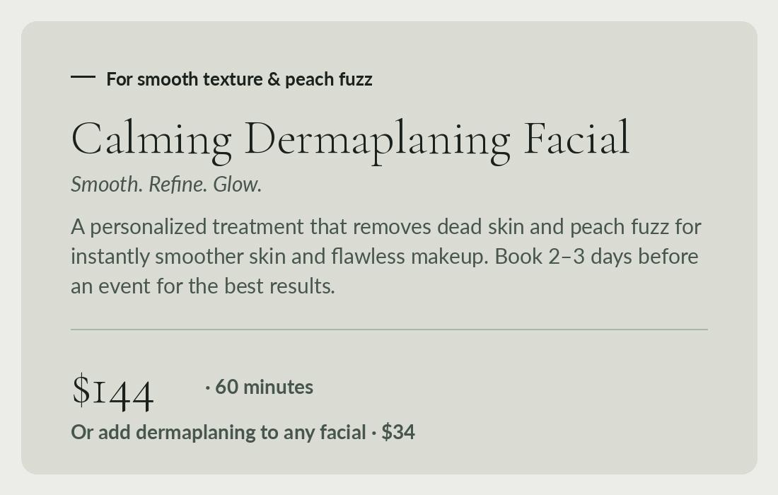 Calming Dermaplaning Facial, 60 minutes for $144, or added to any facial for $34, at Calming Facials in Issaquah